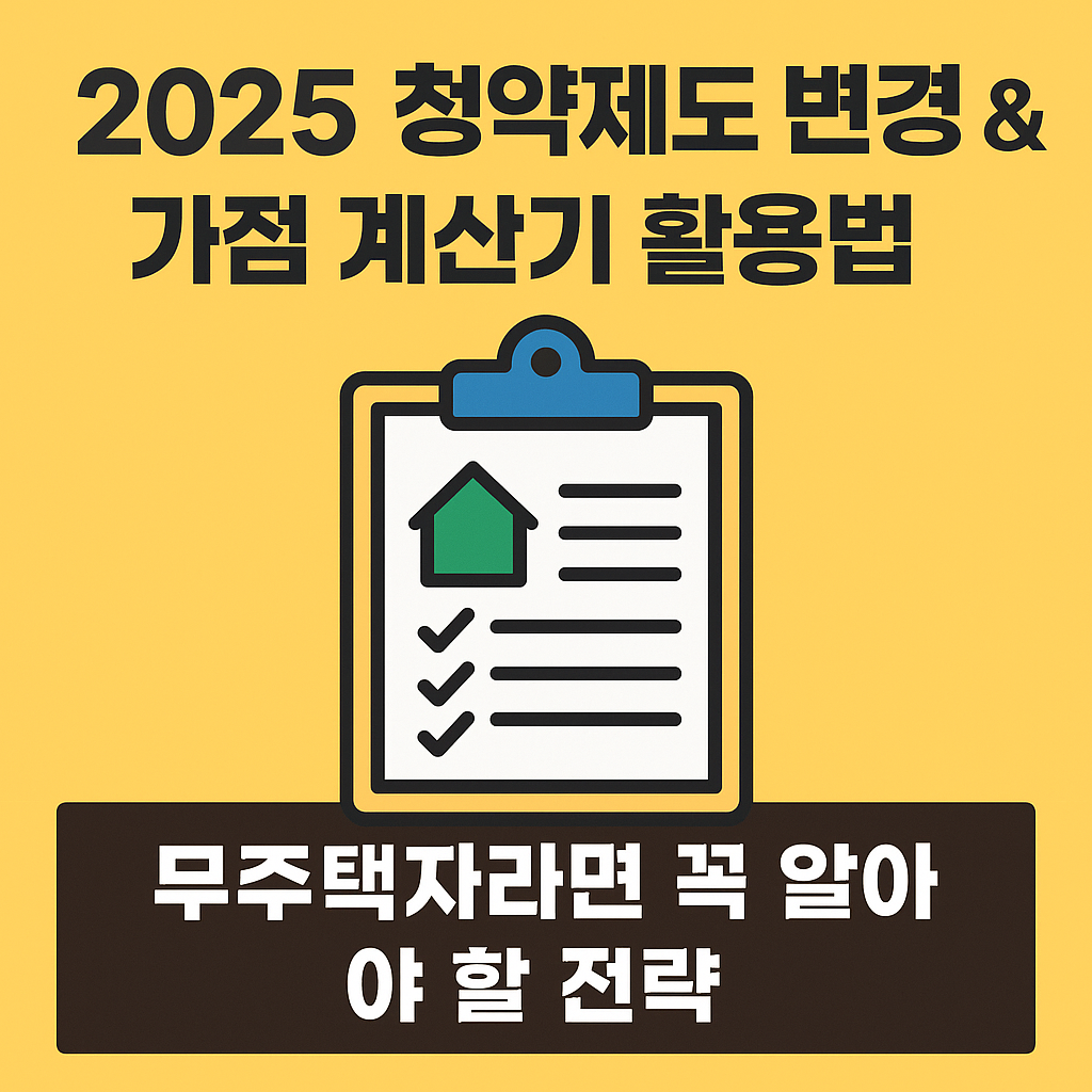 2025 청약제도 변경 & 가점 계산기 활용법 – 무주택자라면 꼭 알아야 할 전략