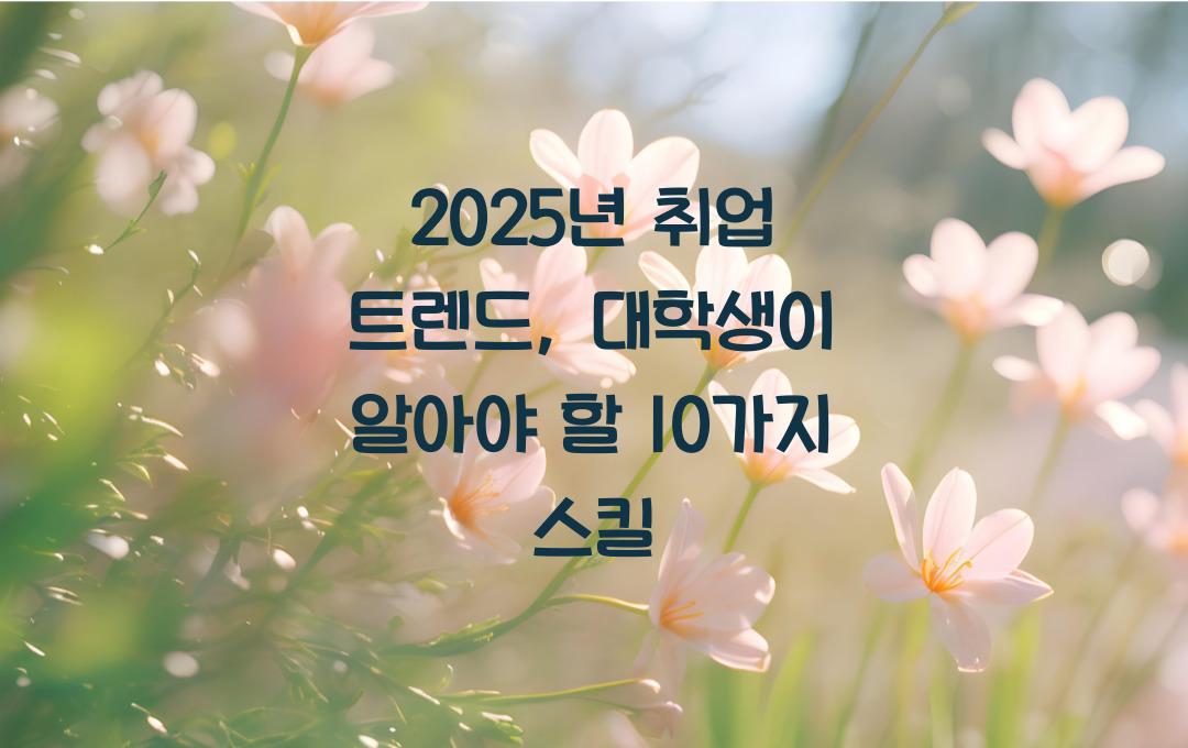 2025년 취업 트렌드: 대학생이 지금 배워야 할 스킬 10가지