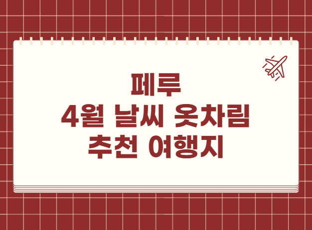 페루 4월 날씨 옷차림 추천 여행지