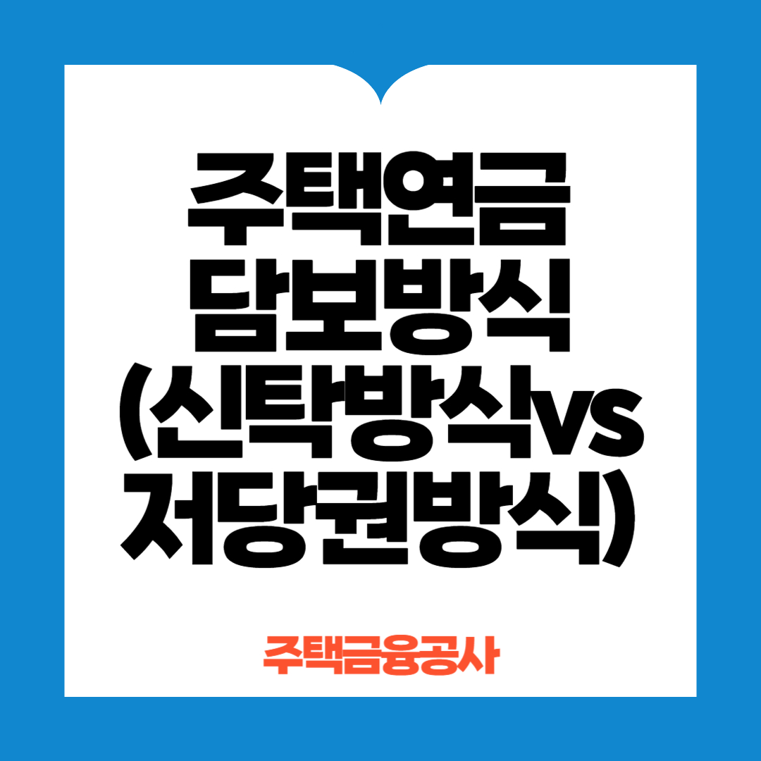 주택연금 담보방식(신탁, 저당권)