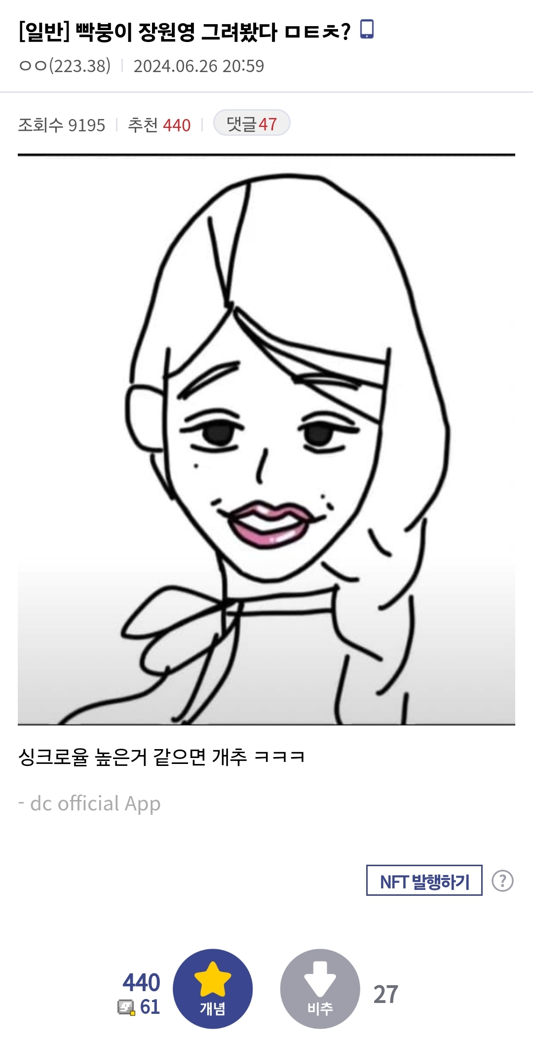 [일반] 빡붕이 장원영 그려봤다 ㅁㅌㅊ?
ㅇㅇ(223.38)
2024.06.26 20:59
조회수 9195
추천 440
댓글47
싱크로율 높은거 같으면 개추 ㅋㅋㅋ
- dc official App
440
61
NFT 발행하기
27
개념
비추