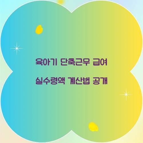 육아기 단축근무 급여 실수령액 계산법 공개