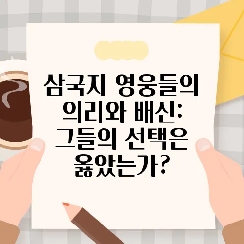 삼국지 영웅들의 의리와 배신: 그들의 선택은 옳았는가?