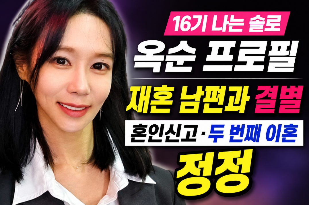16기 나는 솔로 옥순 프로필|재혼 남편 결별·혼인신고·두 번째 이혼 정정