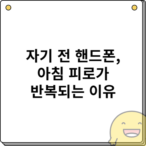 자기 전 핸드폰, 아침 피로가 반복되는 이유