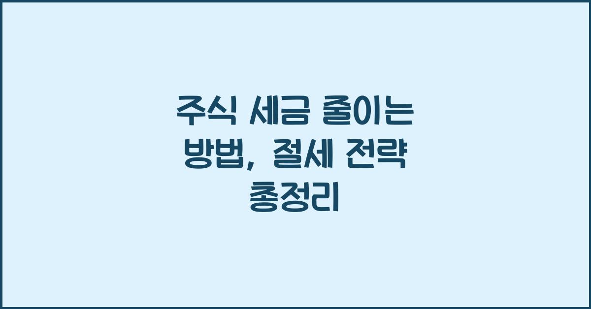 주식 세금 줄이는 방법: 금융소득세, 양도소득세 절감 전략