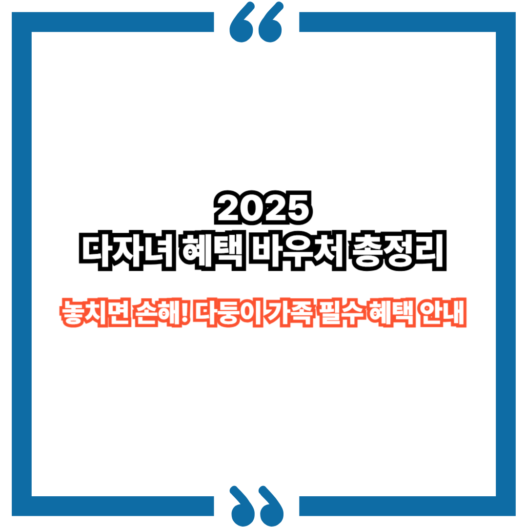 2025 다자녀 혜택 바우처 총정리|놓치면 손해! 다둥이 가족 필수 혜택 안내