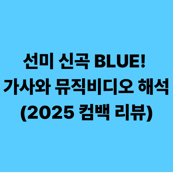 선미 신곡 BLUE! 가사와 뮤직비디오 해석 (2025 컴백 리뷰)