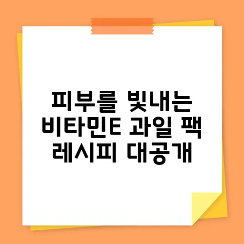 피부를 빛내는 비타민E 과일 팩 레시피 대공개
