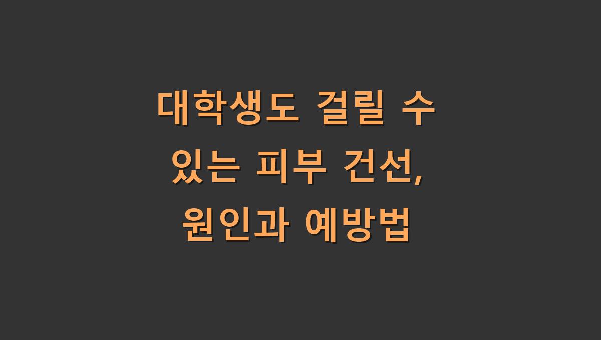 대학생도 걸릴 수 있는 피부 건선, 원인과 예방법