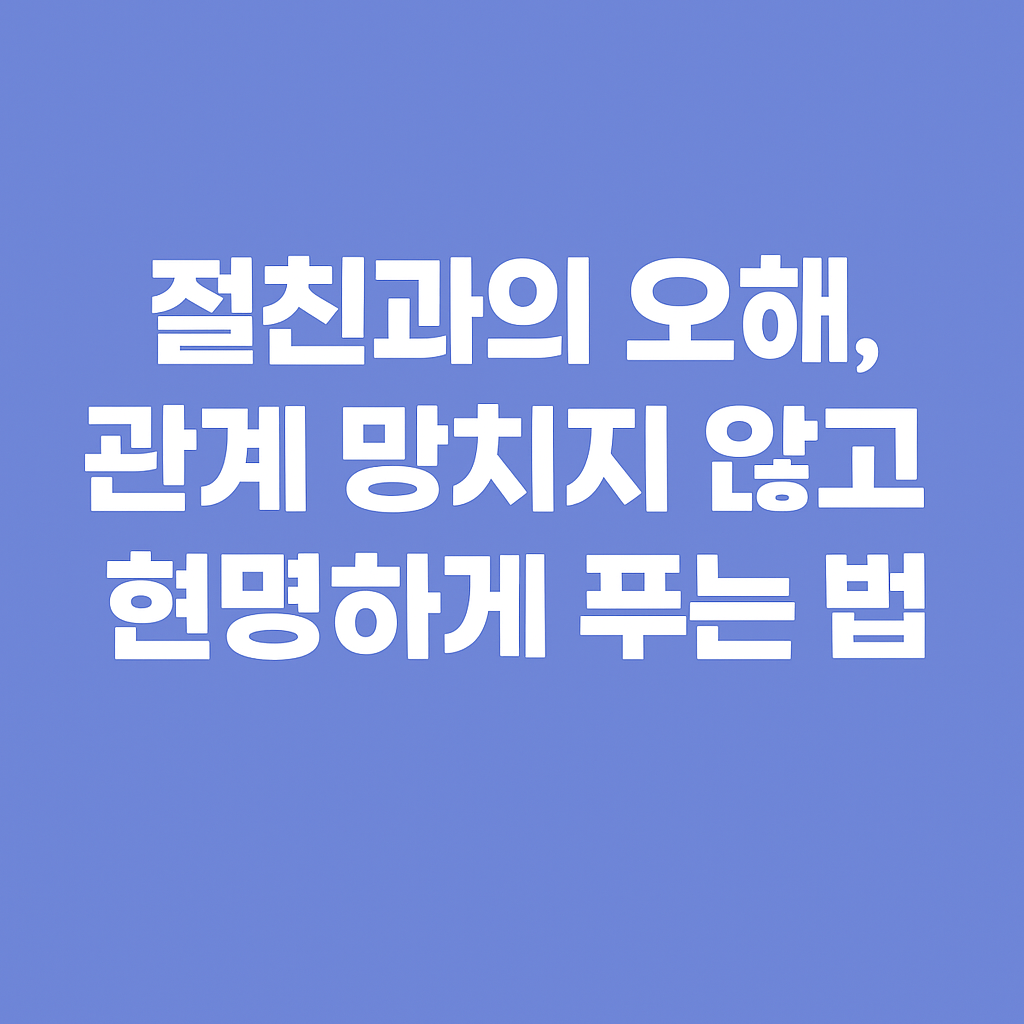 절친과의 오해 갈등, 관계 망치지 않고 현명하게 해결 하는 방법