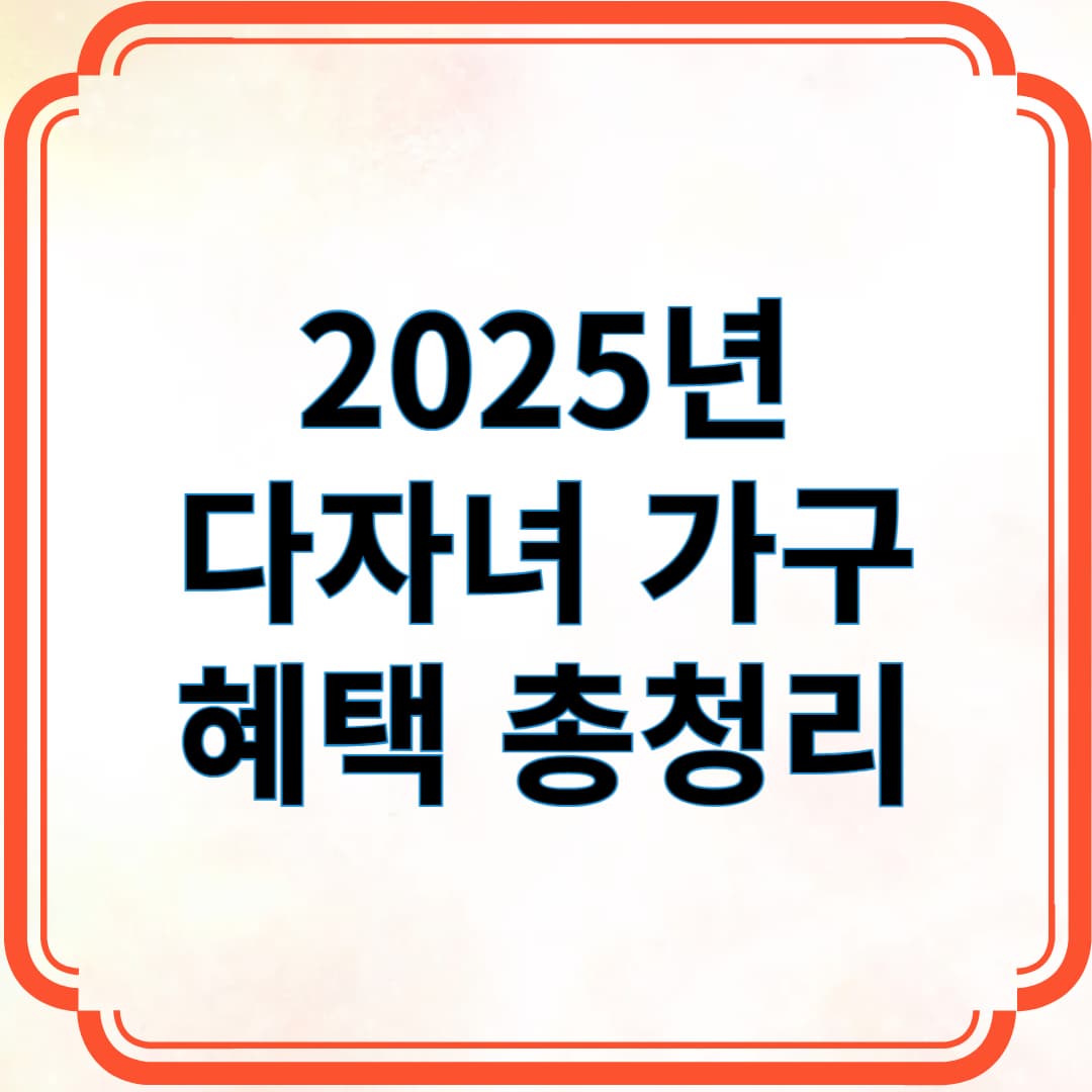 2025년 다자녀 가구 혜택 총정리