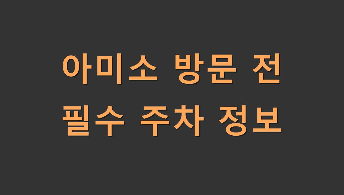 아미소 방문 전 필수 주차 정보