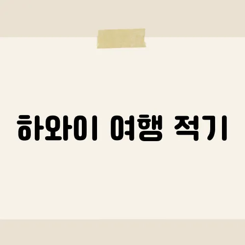 하와이 여행 적기, 최고의 여행 시기와 추천 일정​