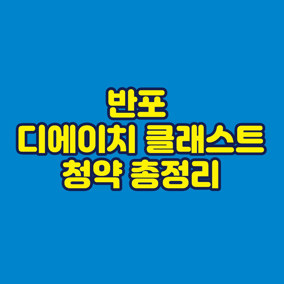반포 디에이치 클래스트 청약 총정리 썸네일