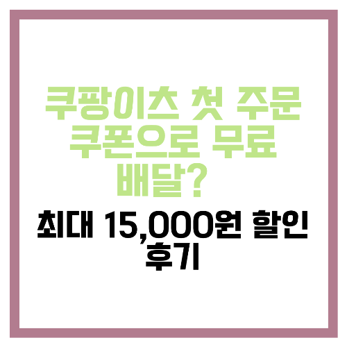 쿠팡이츠 첫 주문 쿠폰으로 무료 배달 🎁 최대 15,000원 할인 후기
