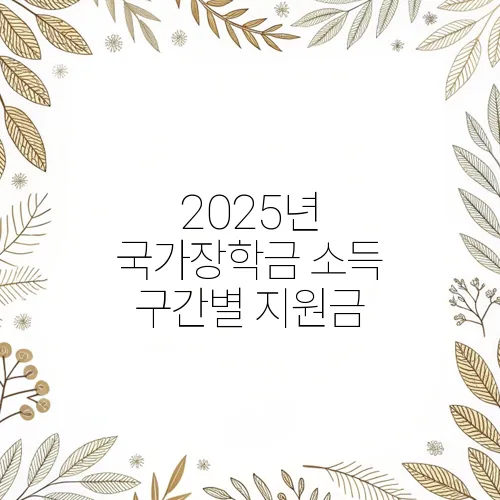2025년 국가장학금 소득 구간별 지원금, 얼마까지 받을 수 있을까?