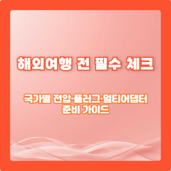 해외여행 전 필수 체크: 국가별 전압·플러그·멀티어댑터 준비 가이드