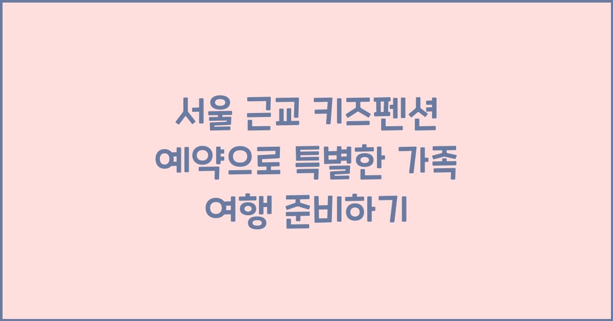 서울 근교 키즈펜션 예약
