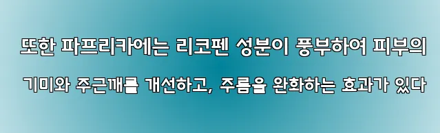  또한 파프리카에는 리코펜 성분이 풍부하여 피부의 기미와 주근깨를 개선하고, 주름을 완화하는 효과가 있다