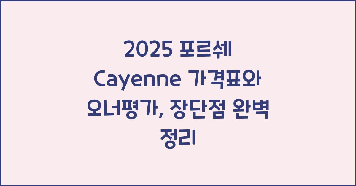 2025 포르쉐 Cayenne 가격표 제원 연비 장단점 유지비 오너평가