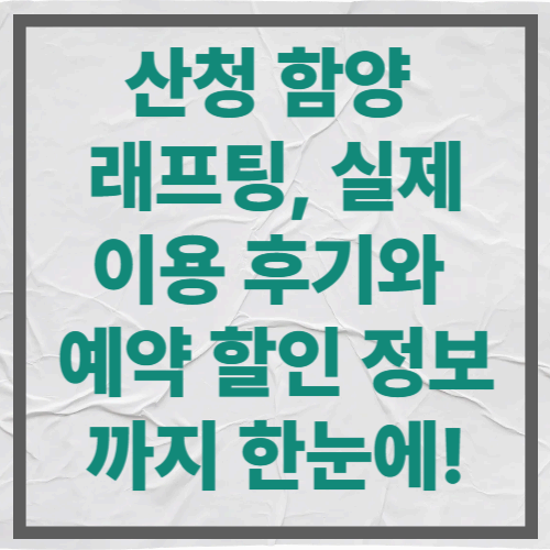 산청 함양 래프팅, 실제 이용 후기와 예약 할인 정보까지 한눈에!