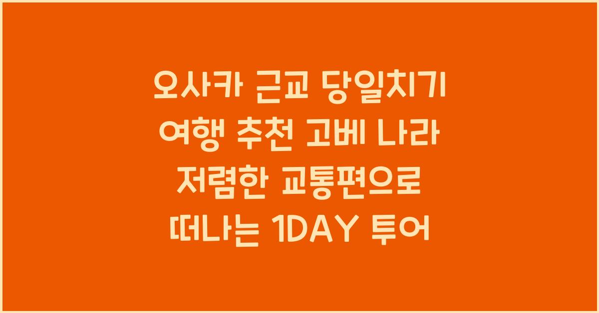 오사카 근교 당일치기 여행 추천 고베 나라 저렴한 교통편