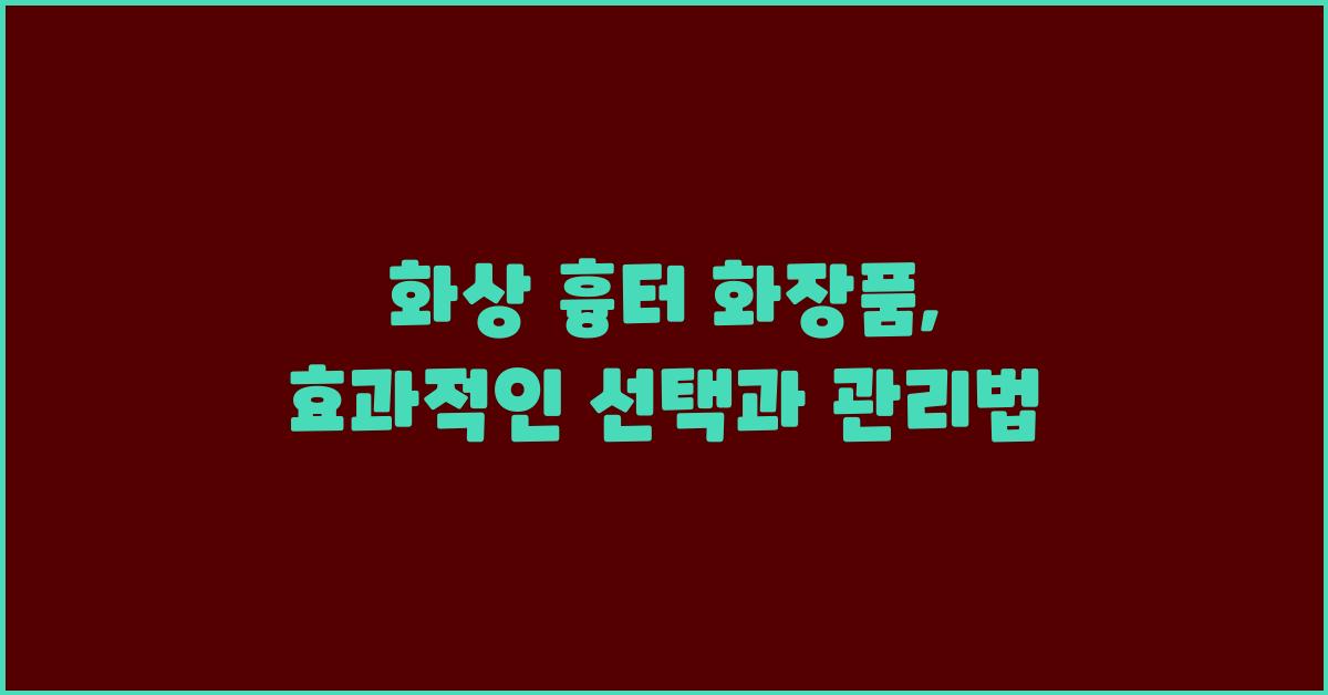 화상 흉터 화장품, 효과적인 선택
