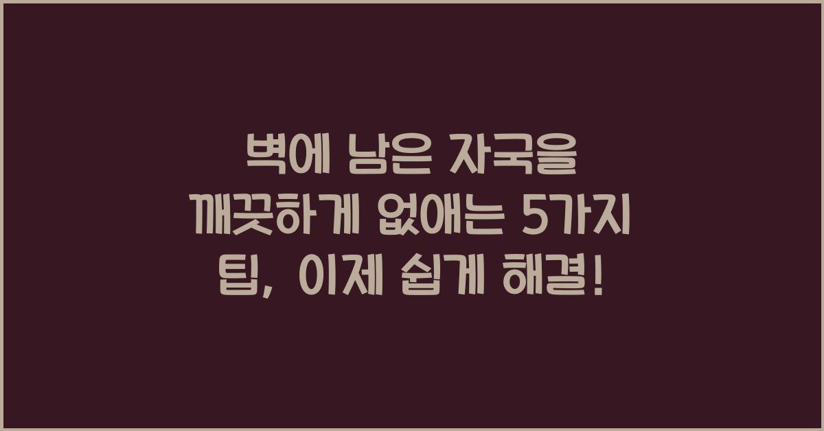 벽에 남은 자국을 깨끗하게 없애는 5가지 팁  