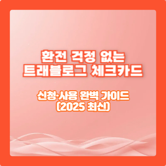 환전 걱정 없는 트래블로그 체크카드 신청&middot;사용 완벽 가이드(2025 최신)