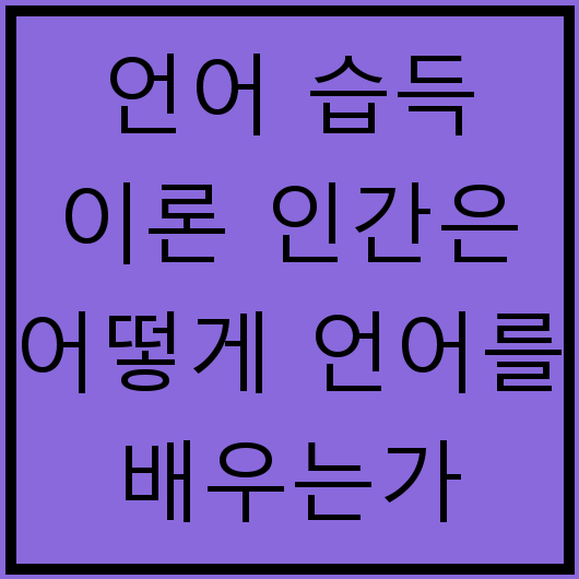 언어 습득 이론 인간은 어떻게 언어를 배우는가