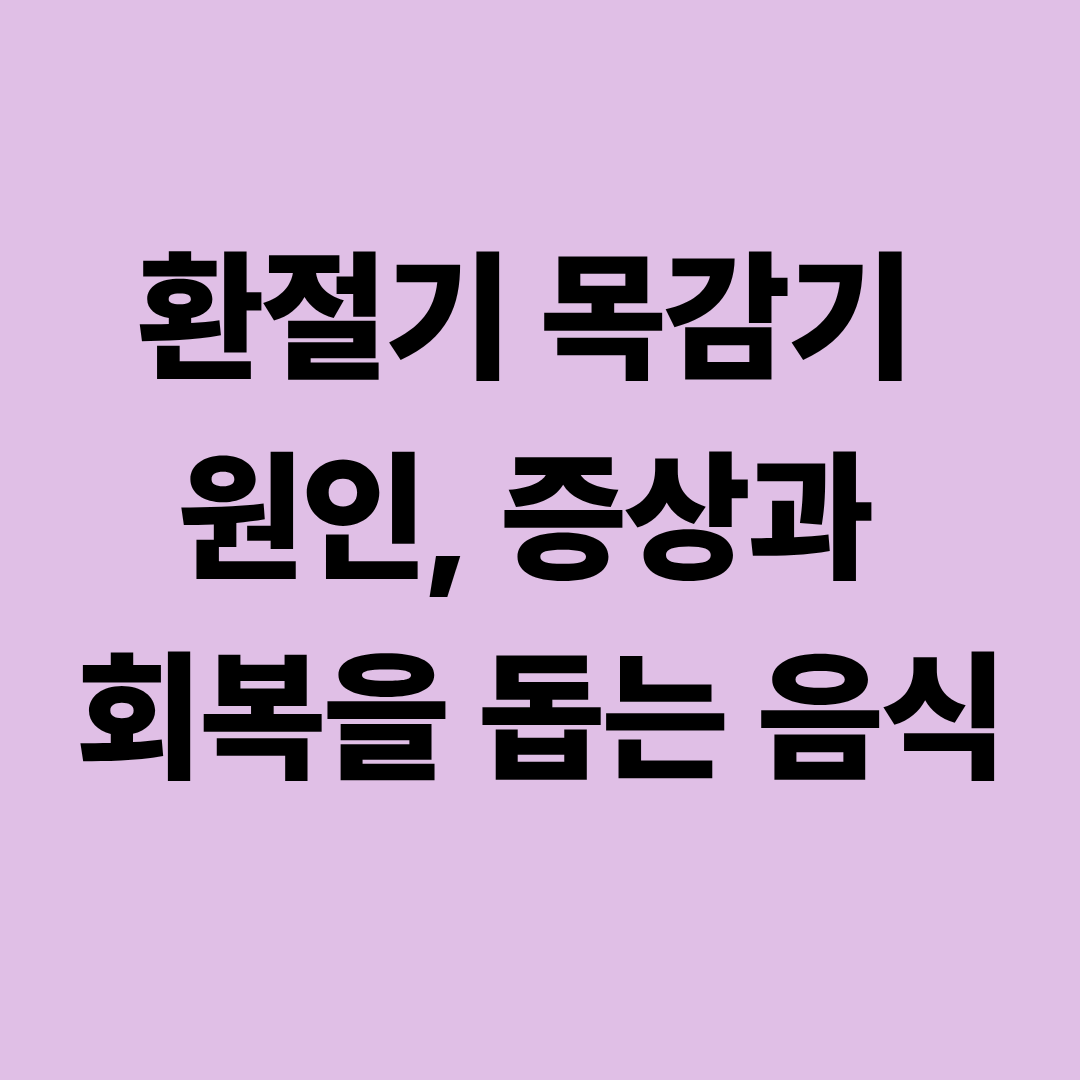 환절기 목감기 원인&amp;#44; 증상과 회복을 돕는 음식