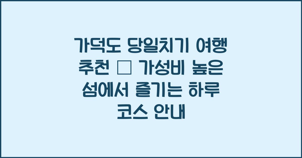 가덕도 당일치기 여행 추천 – 하루 안에 즐기는 가성비 섬여행