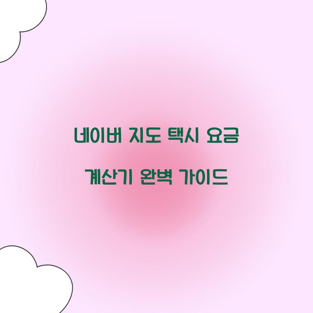 네이버 지도 택시 요금 계산기