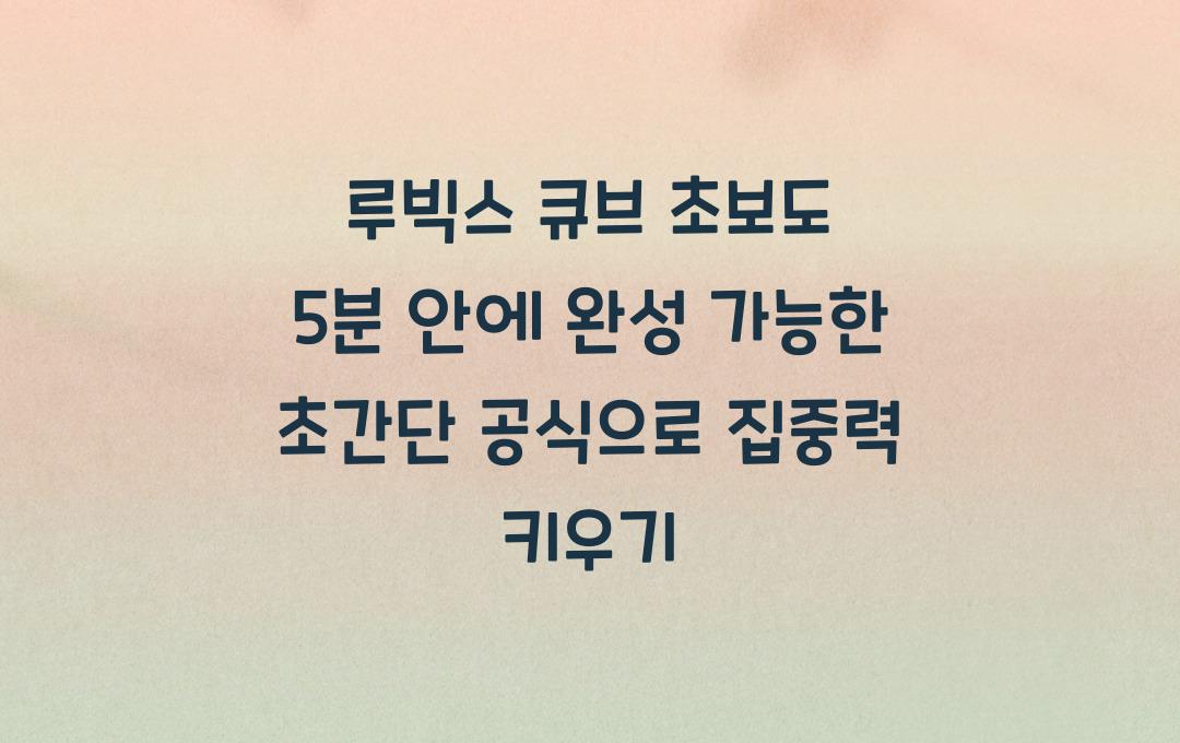 루빅스 큐브 초보도 5분 안에 완성 가능한 초간단 공식!