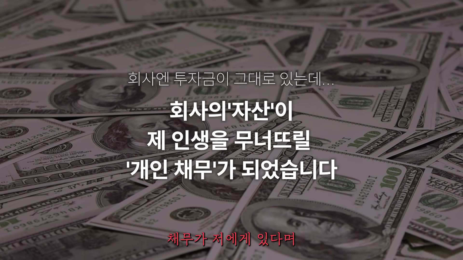 회사엔 투자금이 그대로 있는데 회사의 '자산'이 제 인생을 무너뜨릴 '개인 채무'가 되었다는 자막