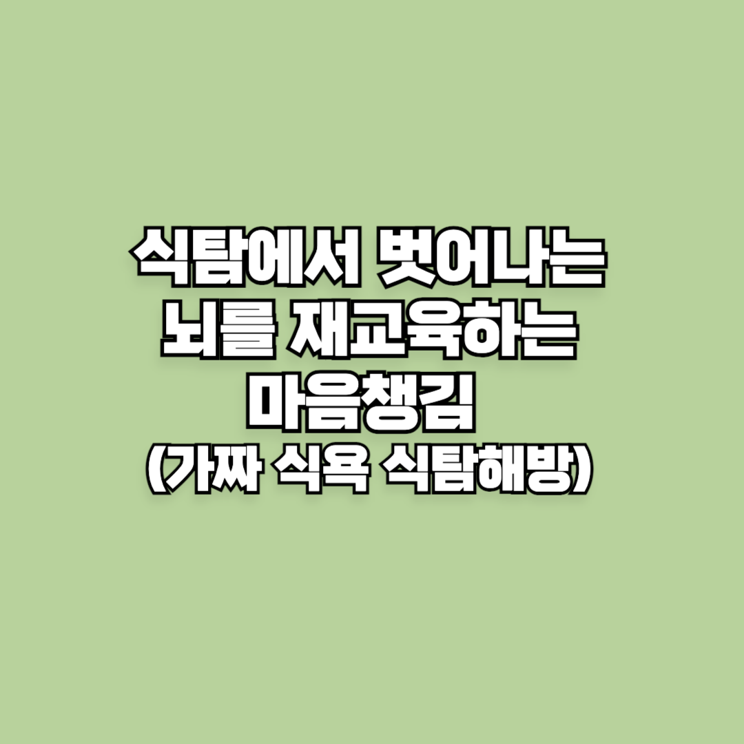 식탐에서 벗어나는 뇌를 재교육하는 마음챙김 (가짜 식욕 식탐해방)