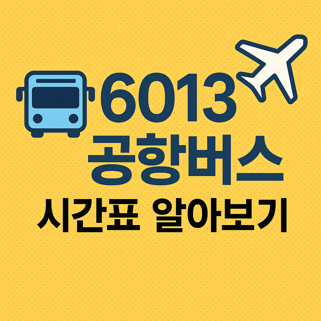 6013 공항버스 시간표,노선,요금 (총정리)