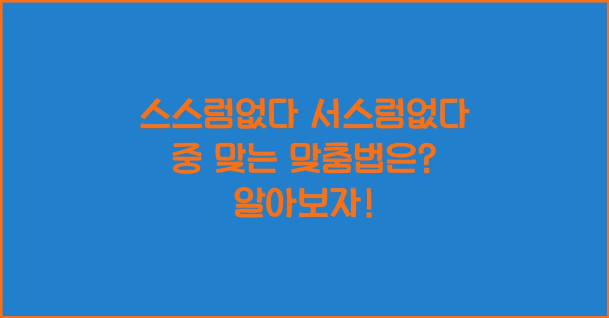 스스럼없다 서스럼없다 중 맞는 맞춤법은?