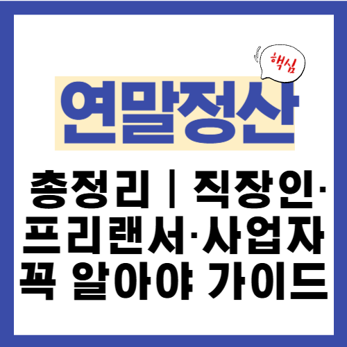 19편(최종). 연말정산 총정리|직장인·프리랜서·사업자별 꼭 알아야 할 정리 가이드