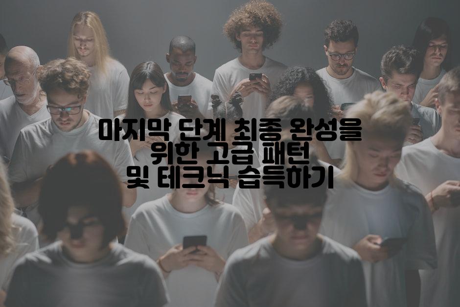 마지막 단계 최종 완성을 위한 고급 패턴 및 테크닉 습득하기
