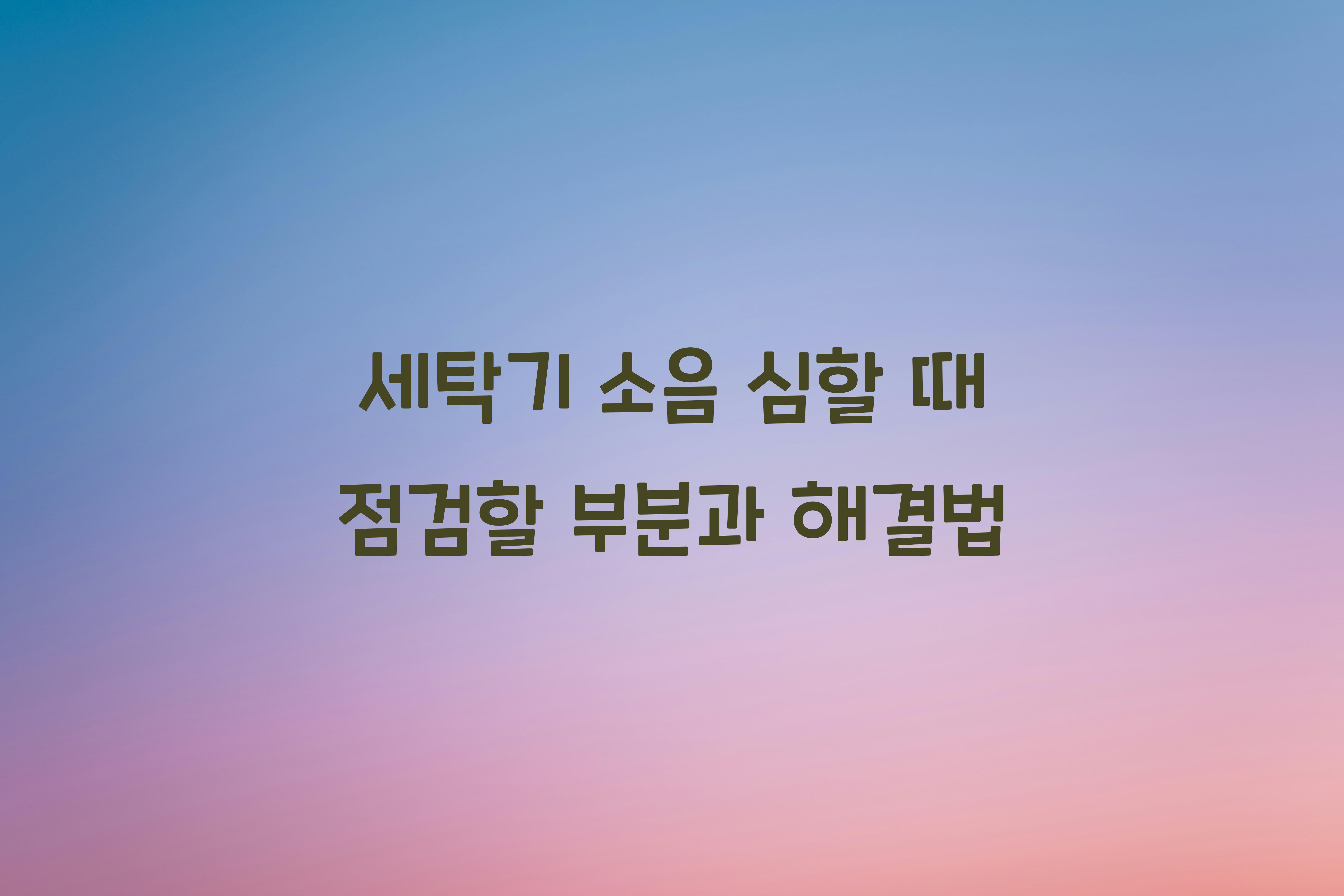 세탁기 소음 심할 때 점검할 부분