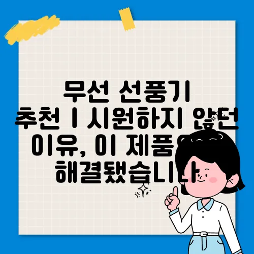 무선 선풍기 추천｜시원하지 않던 이유, 이 제품으로 해결됐습니다