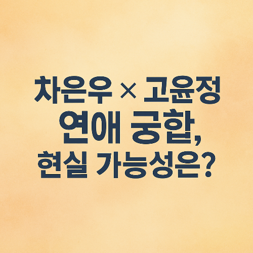 차은우와 고윤정, 실제로 연애한다면 궁합은 어떨까? 사주로 본 커플 케미 분석!