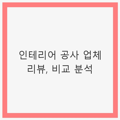 1. 인테리어 업체 선정의 중요성
