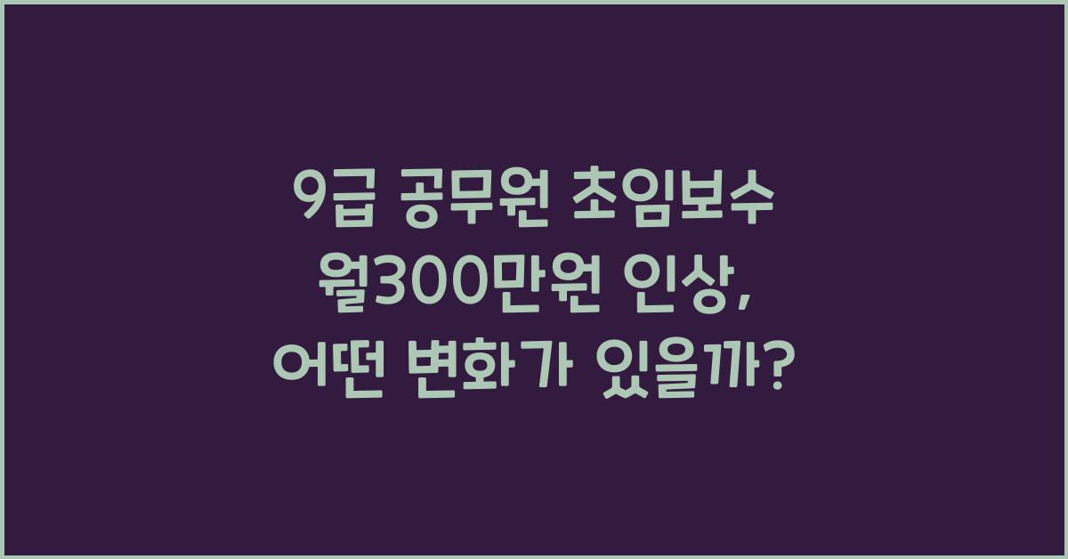 9급 공무원 초임보수 월300만원으로 인상