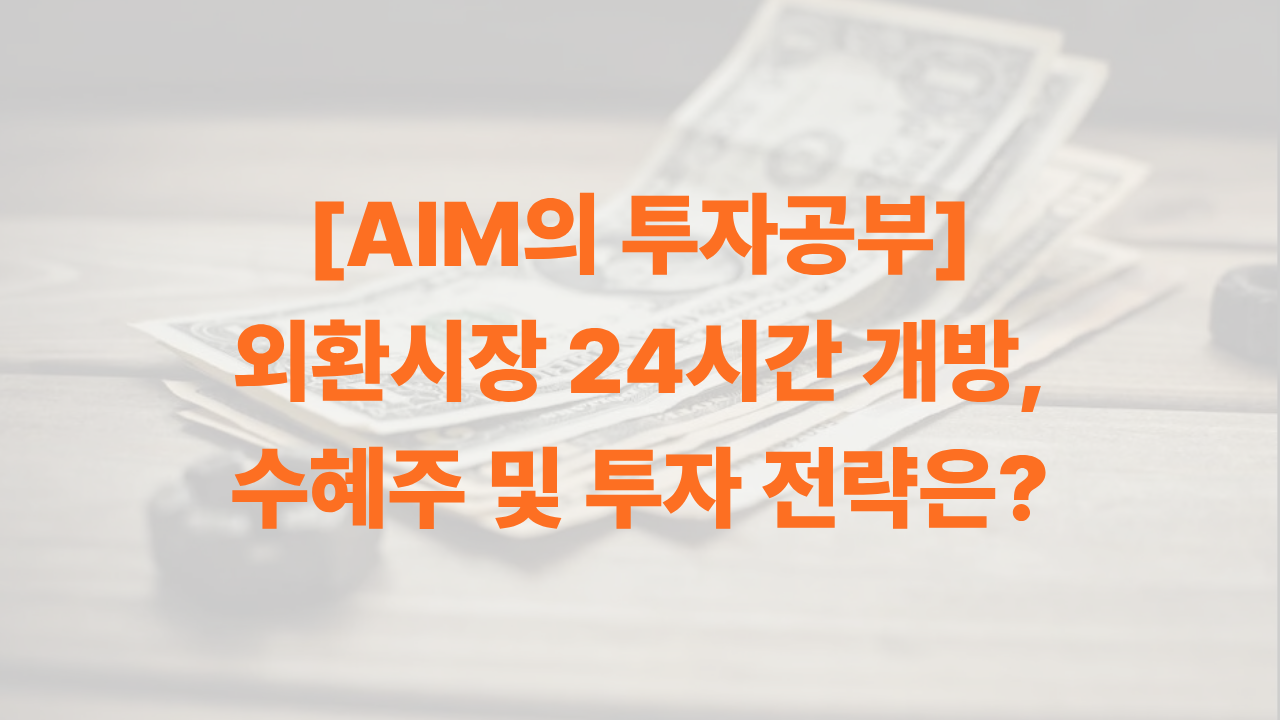 AIM이 정리한 외환시장 24시간 개방에 따른 수혜주 및 투자 전략의 썸네일