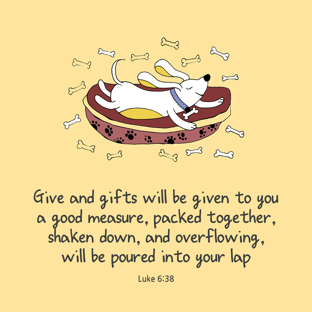Give and gifts will be given to you; a good measure, packed together, shaken down, and overflowing, will be poured into your lap. (Luke 6:38) pieonane Daily Bible quote image