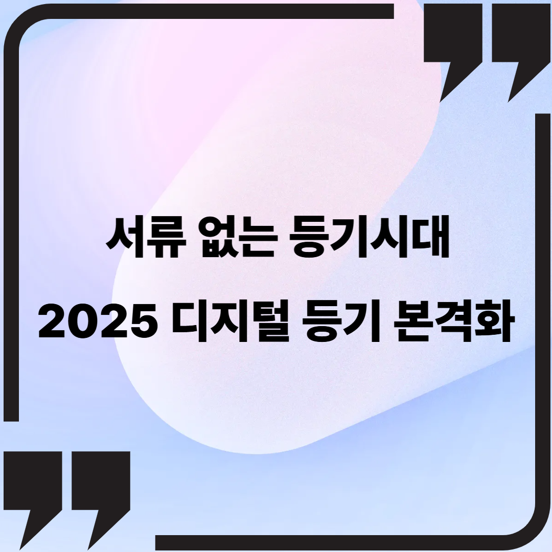 서류 없는 등기시대, 2025 디지털 등기 본격화