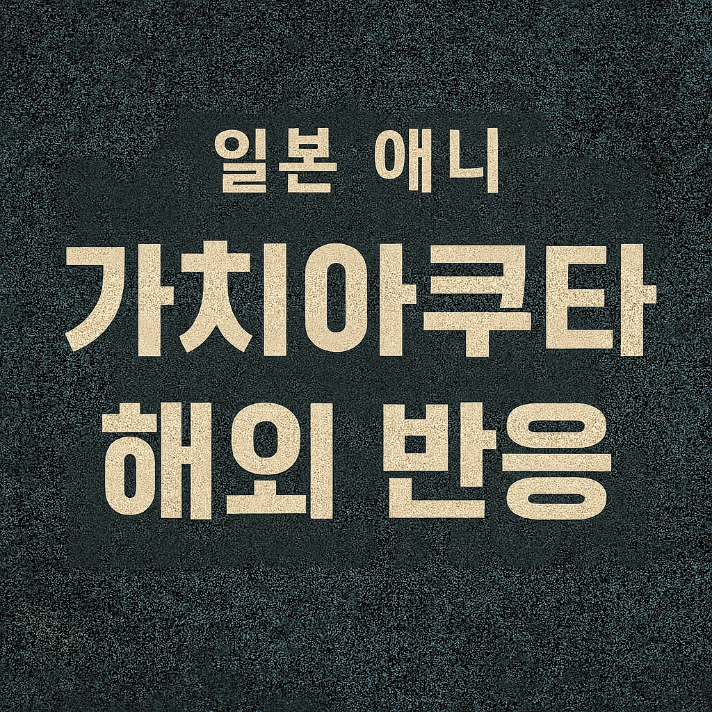 일본 애니메이션 가치아쿠타, 해외 반응은?